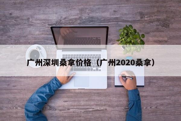 广州深圳桑拿价格(广州2020桑拿)