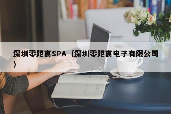 深圳零距离SPA(深圳零距离电子有限公司)