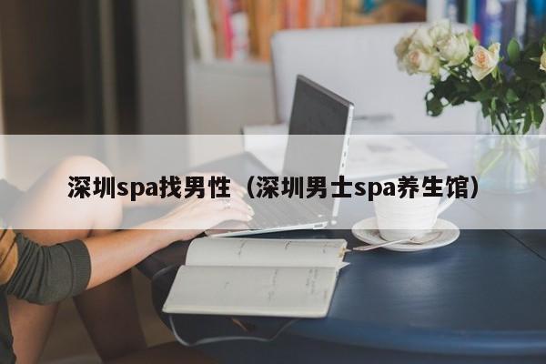 深圳spa找男性(深圳男士spa养生馆)