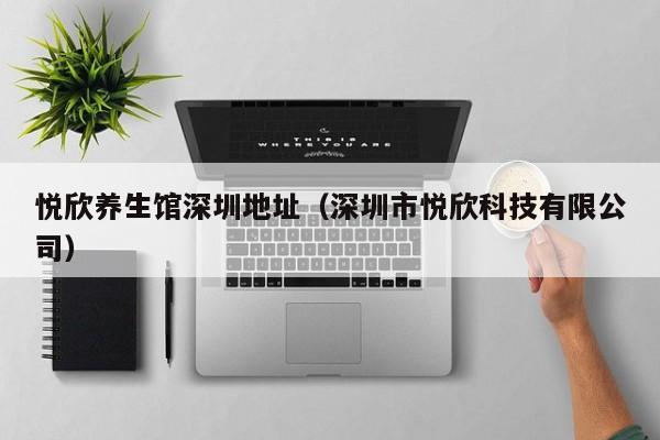 悦欣养生馆深圳地址（深圳市悦欣科技有限公司）