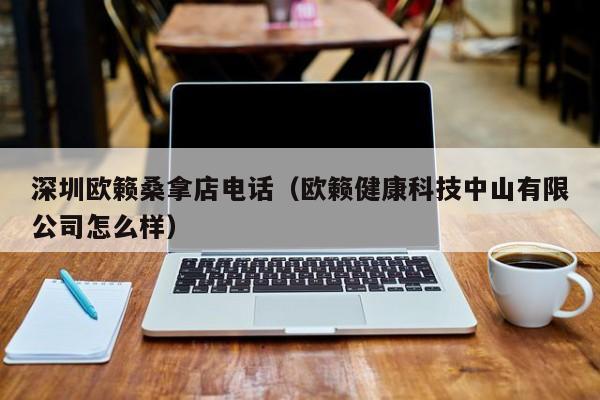 深圳欧籁桑拿店电话(欧籁健康科技中山有限公司怎么样)