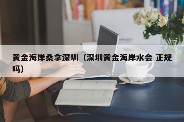 黄金海岸桑拿深圳(深圳黄金海岸水会 正规吗)