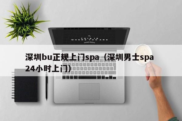 深圳bu正规上门spa(深圳男士spa 24小时上门)
