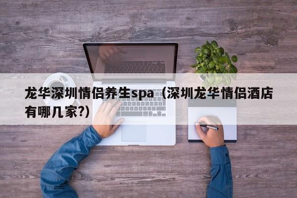 龙华深圳情侣养生spa(深圳龙华情侣酒店有哪几家?)