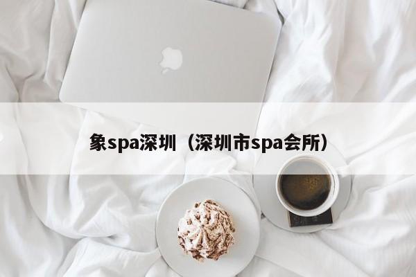 象spa深圳(深圳市spa会所)