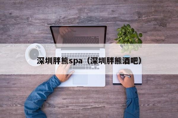深圳胖熊spa(深圳胖熊酒吧)