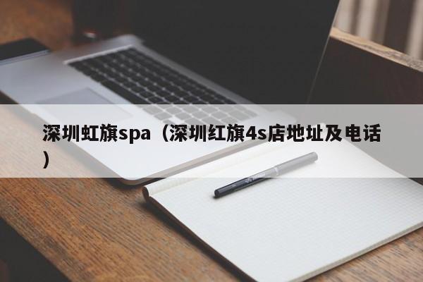 深圳虹旗spa(深圳红旗4s店地址及电话)
