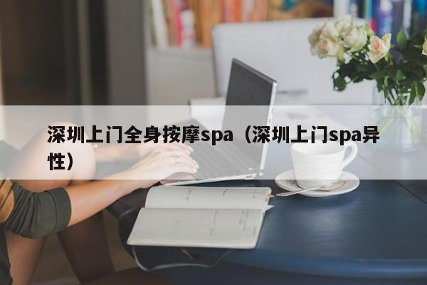 深圳上门全身按摩spa(深圳上门spa异性)