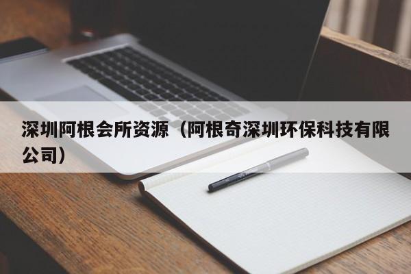 深圳阿根会所资源（阿根奇深圳环保科技有限公司）