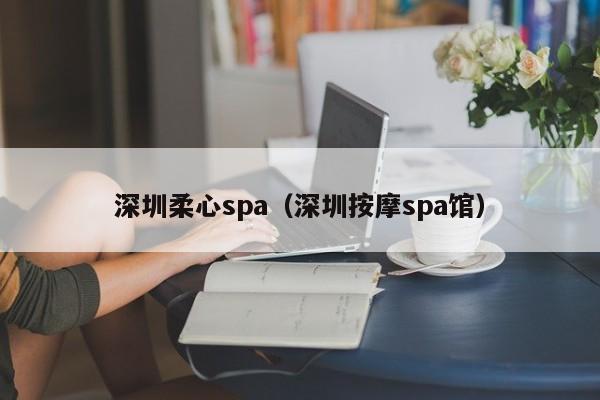 深圳柔心spa(深圳按摩spa馆)