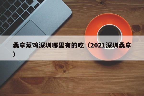桑拿蒸鸡深圳哪里有的吃(2021深圳桑拿)