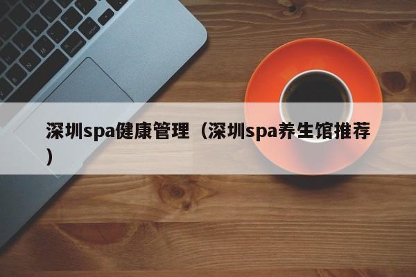 深圳spa健康管理(深圳spa养生馆推荐)