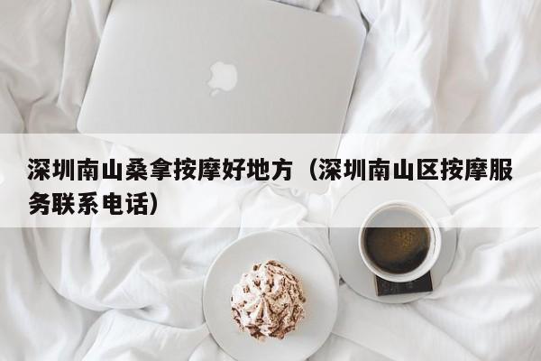 深圳南山桑拿按摩好地方(深圳南山区按摩服务联系电话)