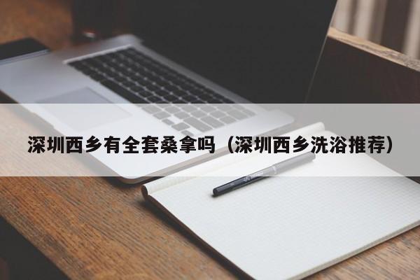 深圳西乡有全套桑拿吗(深圳西乡洗浴推荐)