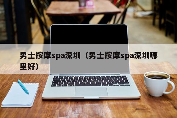 男士按摩spa深圳（男士按摩spa深圳哪里好）