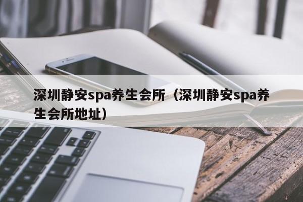 深圳静安spa养生会所(深圳静安spa养生会所地址)