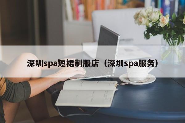 深圳spa短裙制服店（深圳spa服务）