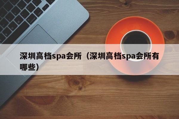 深圳高档spa会所(深圳高档spa会所有哪些)