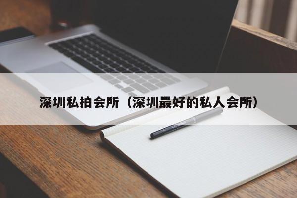 深圳私拍会所（深圳最好的私人会所）