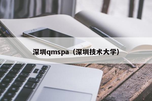 深圳qmspa(深圳技术大学)