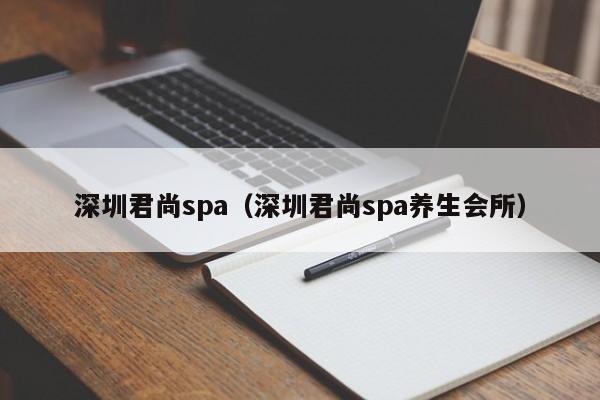 深圳君尚spa（深圳君尚spa养生会所）