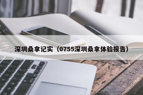 深圳桑拿记实（0755深圳桑拿体验报告）