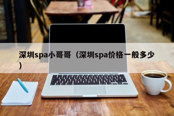 深圳spa小哥哥(深圳spa价格一般多少)