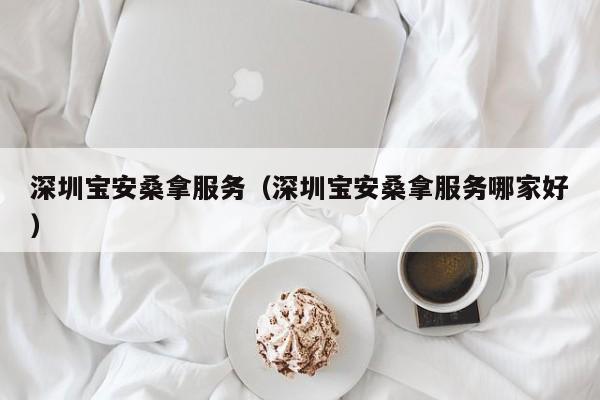 深圳宝安桑拿服务(深圳宝安桑拿服务哪家好)