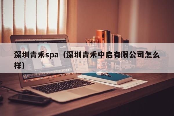 深圳青禾spa（深圳青禾中启有限公司怎么样）