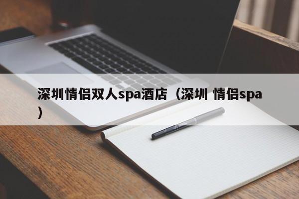 深圳情侣双人spa酒店(深圳 情侣spa)