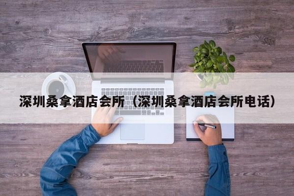 深圳桑拿酒店会所(深圳桑拿酒店会所电话)