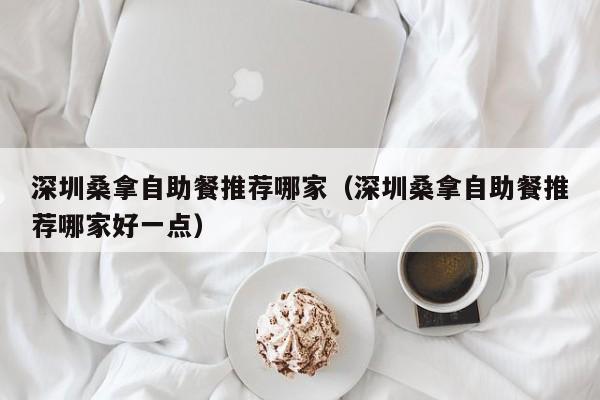 深圳桑拿自助餐推荐哪家(深圳桑拿自助餐推荐哪家好一点)